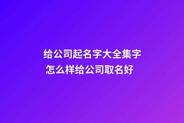 给公司起名字大全集字 怎么样给公司取名好-第1张-公司起名-玄机派